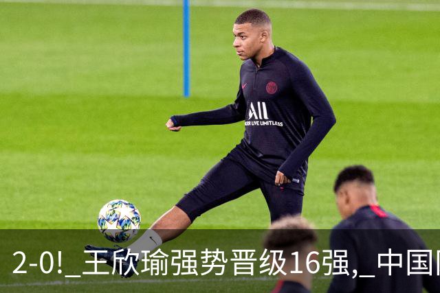2-0! 王欣瑜强势晋级16强, 中国网球1日2大喜讯! 郑钦文最新动态更新