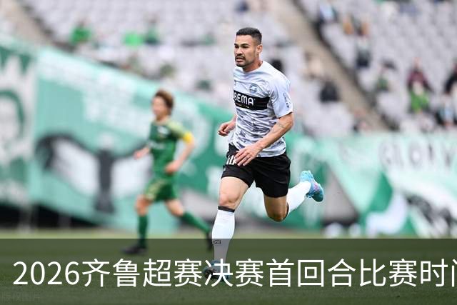 2026齐鲁超赛决赛首回合比赛时间确定！门票周五（10月23日）开售！