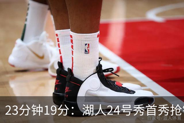 23分钟19分：湖人24号秀首秀抢镜，东契奇训练营他没赶上