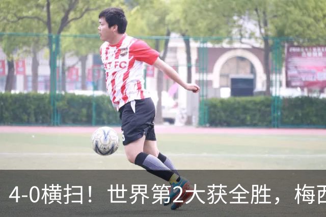 4-0横扫！世界第2大获全胜，梅西接班人诞生：22岁天才传射建功