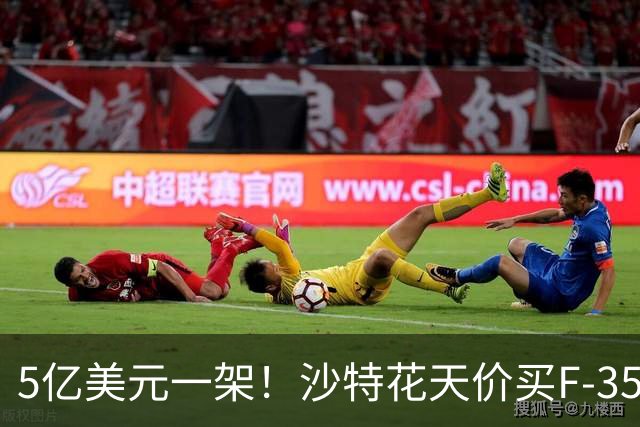 5亿美元一架！沙特花天价买F-35，中国歼-35AE出口中东的机会来了
