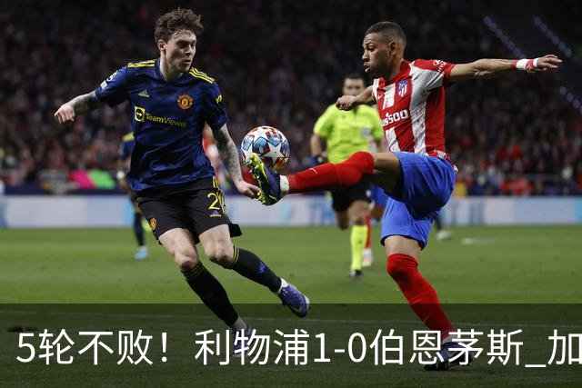 5轮不败！利物浦1-0伯恩茅斯 加克波策动伊萨克制胜 伊劳拉胜旧主
