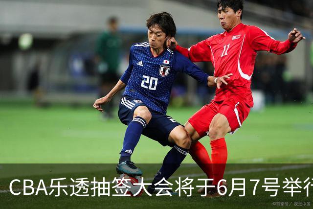 CBA乐透抽签大会将于6月7号举行 7队争状元签