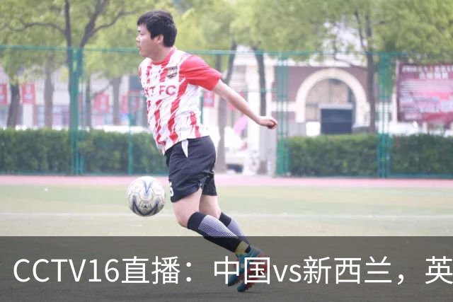 CCTV16直播：中国vs新西兰，英超前锋缺阵，国足迎战世界杯参赛队