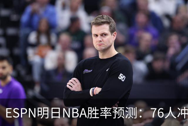 ESPN明日NBA胜率预测：76人冲击两连胜，雷霆已经稳了？