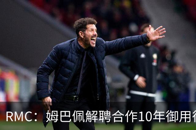 RMC：姆巴佩解聘合作10年御用律师，后者追讨相关律师费