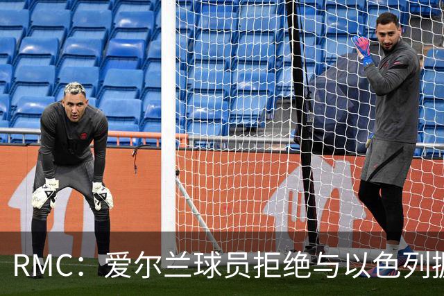 RMC：爱尔兰球员拒绝与以色列握手并戴黑袖标参赛