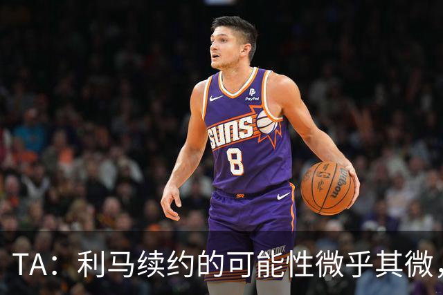 TA：利马续约的可能性微乎其微，他可能被移出下场首发和罚款